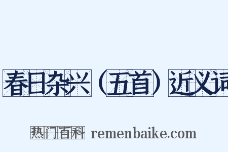 春日杂兴（五首）近义词是什么意思的图片